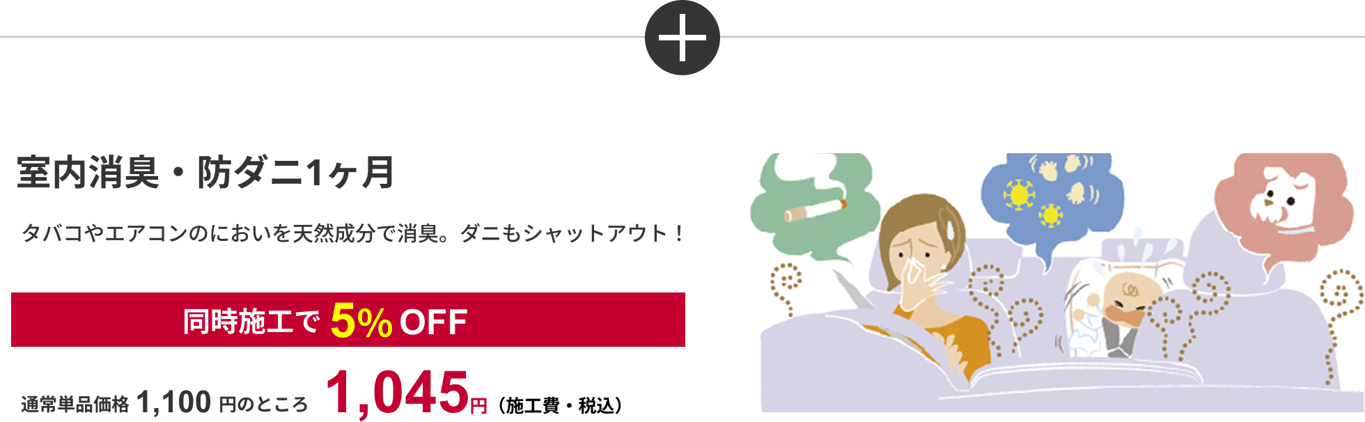 室内消臭・防ダニ1ヶ月 タバコやエアコンのにおいを天然成分で消臭。ダニもシャットアウト!同時施工で5%OFF 通常単品価格1,100円のところ1,045円(施工費・税込)
