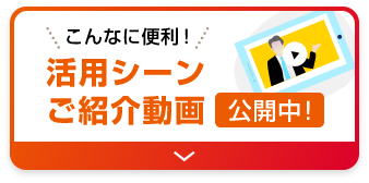 こんなに便利!活用シーンご紹介動画公開中!